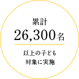 累計26,300名以上の子ども対象に実施