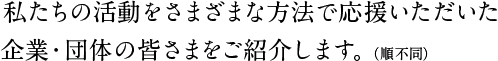 私たちの活動をさまざまな方法で応援いただいた企業・団体の皆さまをご紹介します。（順不同）