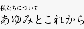 私たちについて あゆみとこれから