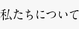 私たちについて