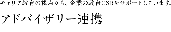 キャリア教育の視点から、企業の教育CSRをサポートしています。アドバイザリー連携