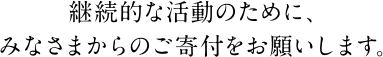 継続的な活動のために、みなさまからのご寄付をお願いします。