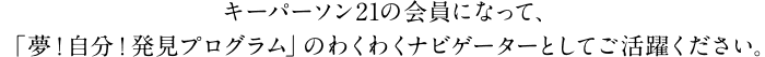 キーパーソン21の会員になって、「夢！自分！発見プログラム」のわくわくナビゲーターとしてご活躍ください。