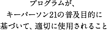 プログラムが、キーパーソン21の普及目的に基づいて、適切に使用されること