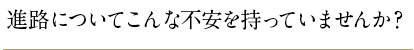 進路についてこんな不安を持っていませんか？ 