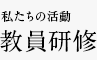 私たちの活動 教員研修