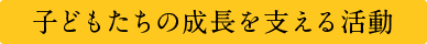 子どもたちの成長を支える活動