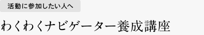 活動に参加したい人へ わくわくナビゲーター養成講座