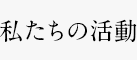 私たちの活動