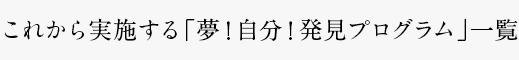 これから実施する「夢！自分！発見プログラム」一覧