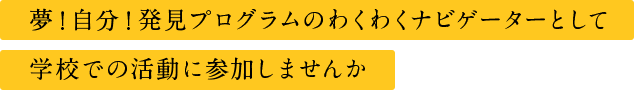 夢！自分！発見プログラムのわくわくナビゲーターとして学校での活動に参加しませんか