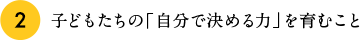 2.子どもたちの「自分で決める力」を育むこと