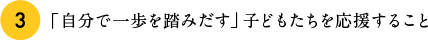 3.「自分で一歩を踏みだす」子どもたちを応援すること