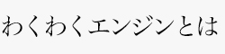 わくわくエンジンとは?